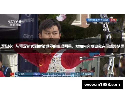 谭雅婷：从青涩新秀到射箭世界的璀璨明星，她如何突破自我实现辉煌梦想