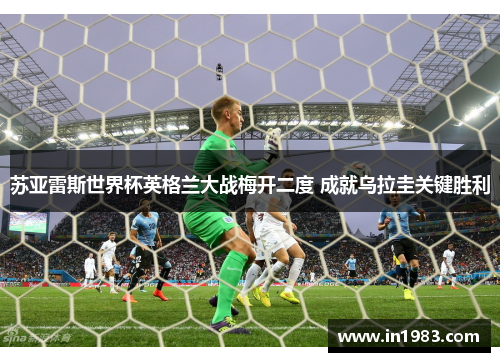 苏亚雷斯世界杯英格兰大战梅开二度 成就乌拉圭关键胜利