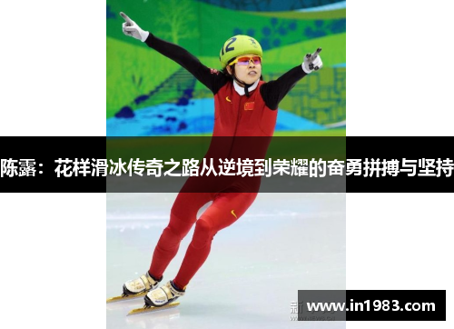 陈露：花样滑冰传奇之路从逆境到荣耀的奋勇拼搏与坚持