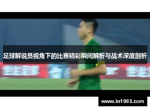 足球解说员视角下的比赛精彩瞬间解析与战术深度剖析