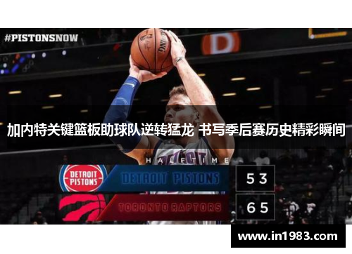 加内特关键篮板助球队逆转猛龙 书写季后赛历史精彩瞬间