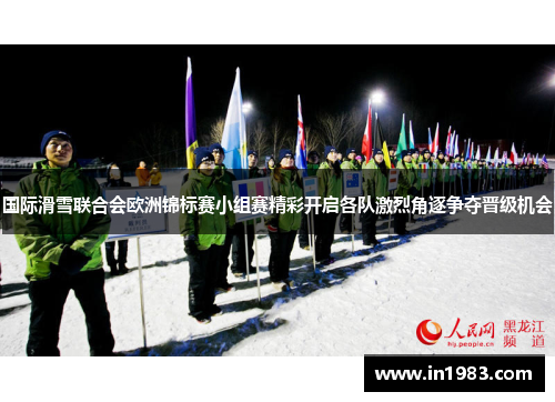 国际滑雪联合会欧洲锦标赛小组赛精彩开启各队激烈角逐争夺晋级机会
