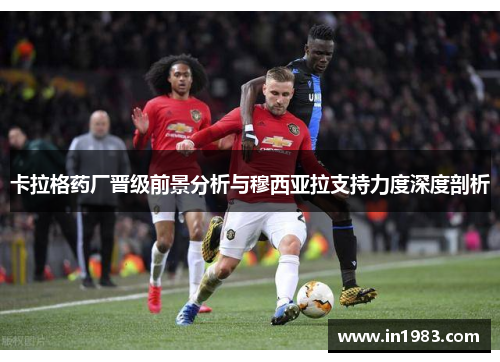 卡拉格药厂晋级前景分析与穆西亚拉支持力度深度剖析
