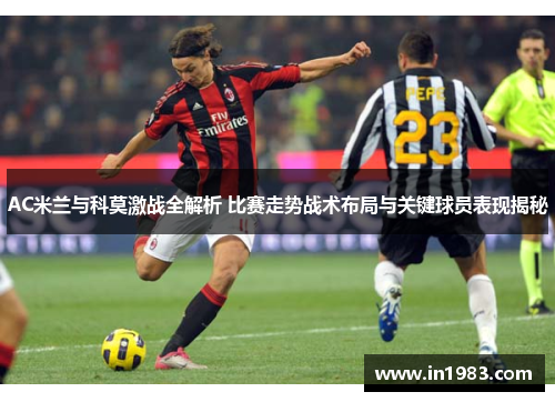 AC米兰与科莫激战全解析 比赛走势战术布局与关键球员表现揭秘