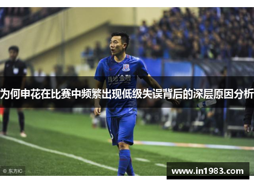 为何申花在比赛中频繁出现低级失误背后的深层原因分析