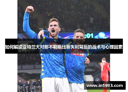 如何解读亚特兰大对那不勒斯比赛失利背后的战术与心理因素