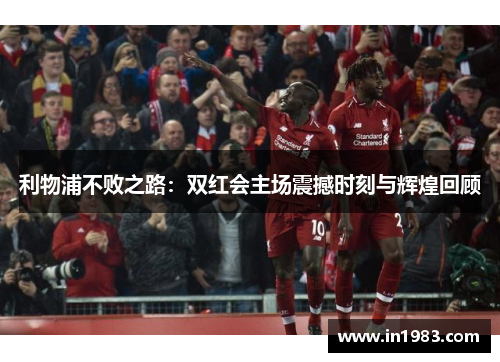 利物浦不败之路：双红会主场震撼时刻与辉煌回顾