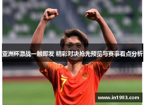 亚洲杯激战一触即发 精彩对决抢先预览与赛事看点分析