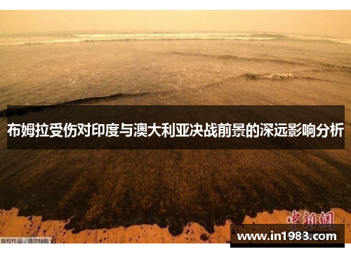布姆拉受伤对印度与澳大利亚决战前景的深远影响分析