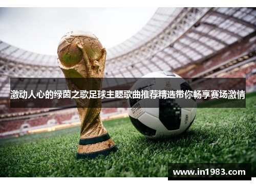 激动人心的绿茵之歌足球主题歌曲推荐精选带你畅享赛场激情