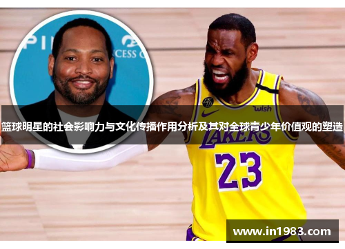 篮球明星的社会影响力与文化传播作用分析及其对全球青少年价值观的塑造