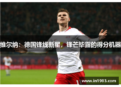 维尔纳：德国锋线新星，锋芒毕露的得分机器