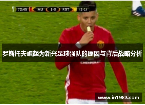 罗斯托夫崛起为新兴足球强队的原因与背后战略分析