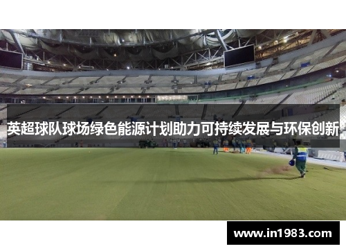 英超球队球场绿色能源计划助力可持续发展与环保创新