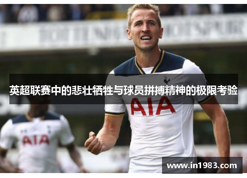 英超联赛中的悲壮牺牲与球员拼搏精神的极限考验