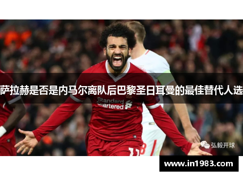 萨拉赫是否是内马尔离队后巴黎圣日耳曼的最佳替代人选