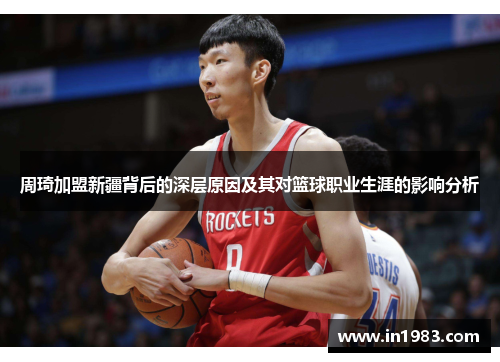 周琦加盟新疆背后的深层原因及其对篮球职业生涯的影响分析