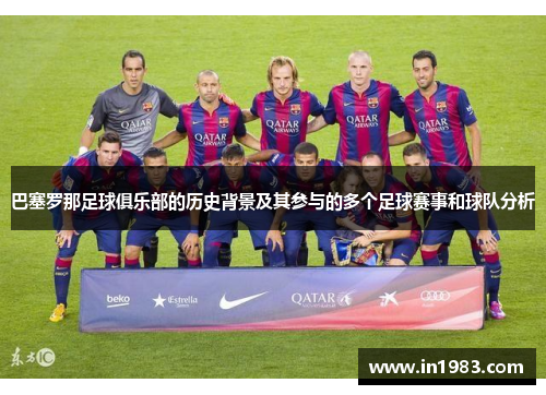 巴塞罗那足球俱乐部的历史背景及其参与的多个足球赛事和球队分析 巴塞罗那足球俱乐部的历史背景及其参与的多个足球赛事和球队分析