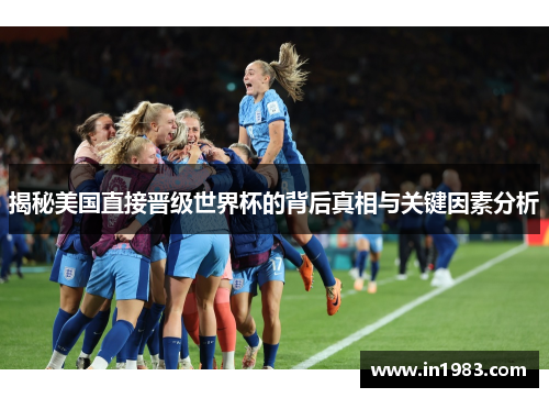 揭秘美国直接晋级世界杯的背后真相与关键因素分析 揭秘美国直接晋级世界杯的背后真相与关键因素分析