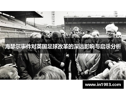海瑟尔事件对英国足球改革的深远影响与启示分析 海瑟尔事件对英国足球改革的深远影响与启示分析