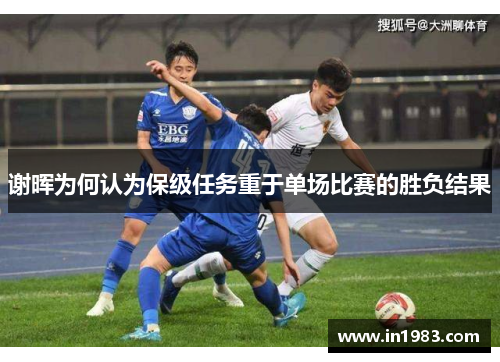谢晖为何认为保级任务重于单场比赛的胜负结果